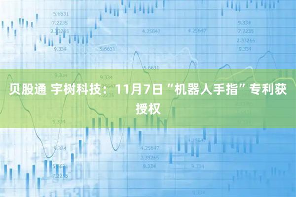贝股通 宇树科技：11月7日“机器人手指”专利获授权