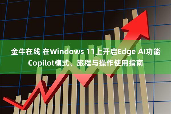 金牛在线 在Windows 11上开启Edge AI功能Copilot模式、旅程与操作使用指南