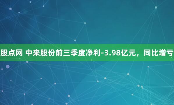 股点网 中来股份前三季度净利-3.98亿元，同比增亏