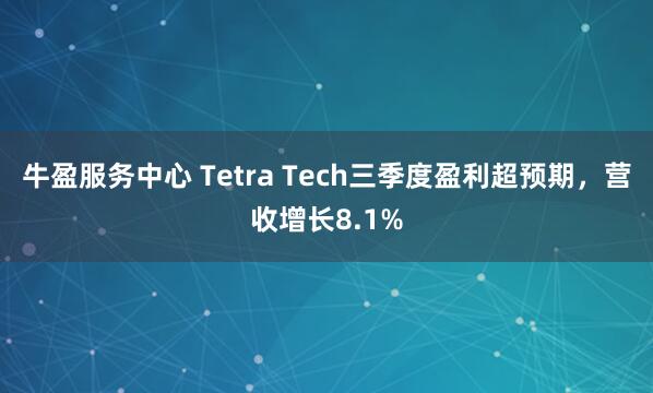 牛盈服务中心 Tetra Tech三季度盈利超预期，营收增长8.1%