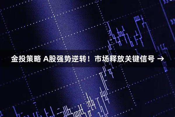 金投策略 A股强势逆转！市场释放关键信号 →