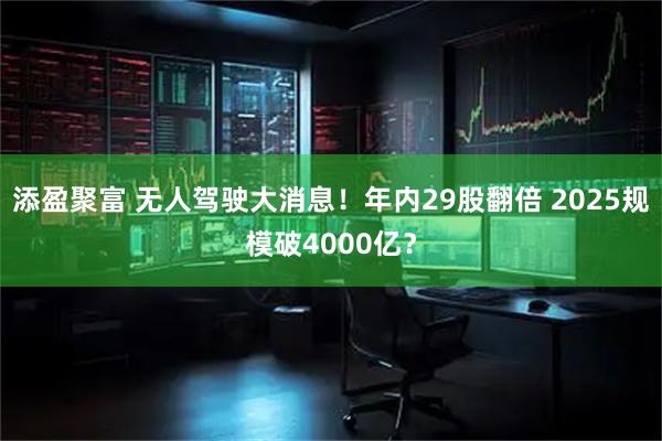 添盈聚富 无人驾驶大消息！年内29股翻倍 2025规模破4000亿？